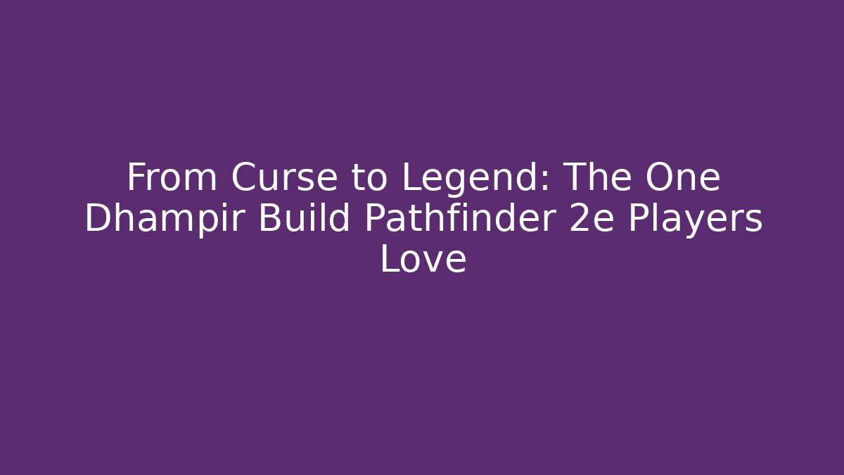 From Curse to Legend: The One Dhampir Build Pathfinder 2e Players Love