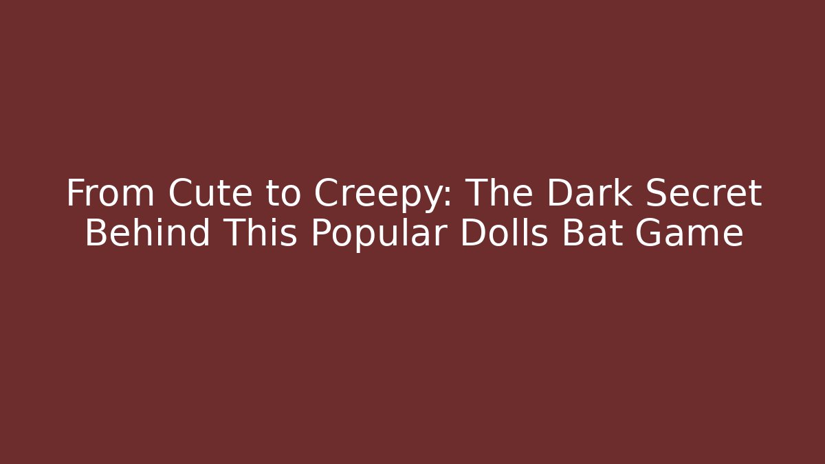 From Cute to Creepy: The Dark Secret Behind This Popular Dolls Bat Game