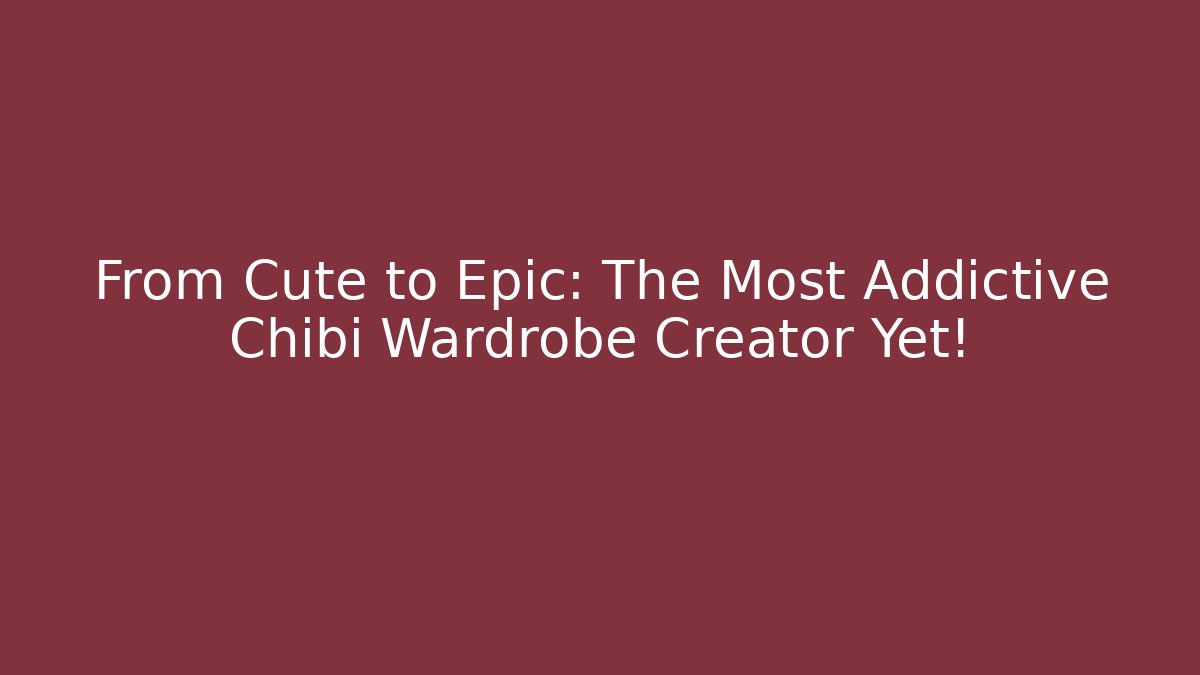From Cute to Epic: The Most Addictive Chibi Wardrobe Creator Yet!