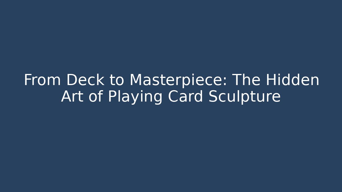 From Deck to Masterpiece: The Hidden Art of Playing Card Sculpture
