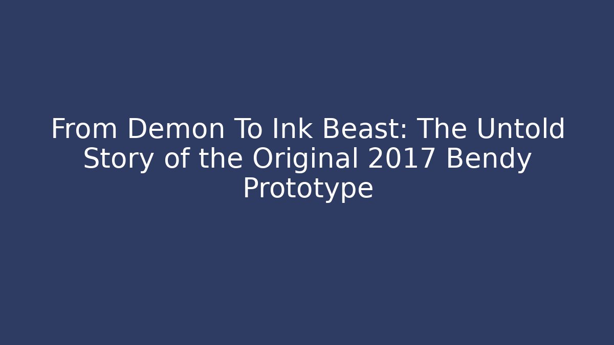 From Demon To Ink Beast: The Untold Story of the Original 2017 Bendy Prototype