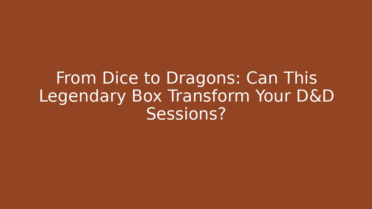 From Dice to Dragons: Can This Legendary Box Transform Your D&D Sessions?