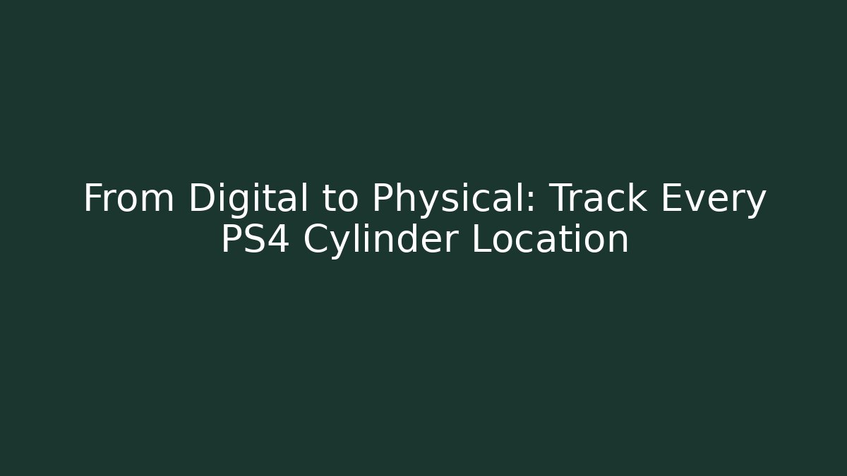 From Digital to Physical: Track Every PS4 Cylinder Location