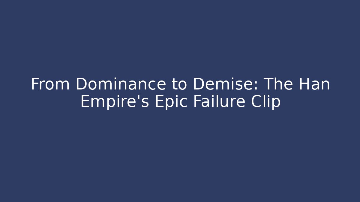 From Dominance to Demise: The Han Empire's Epic Failure Clip