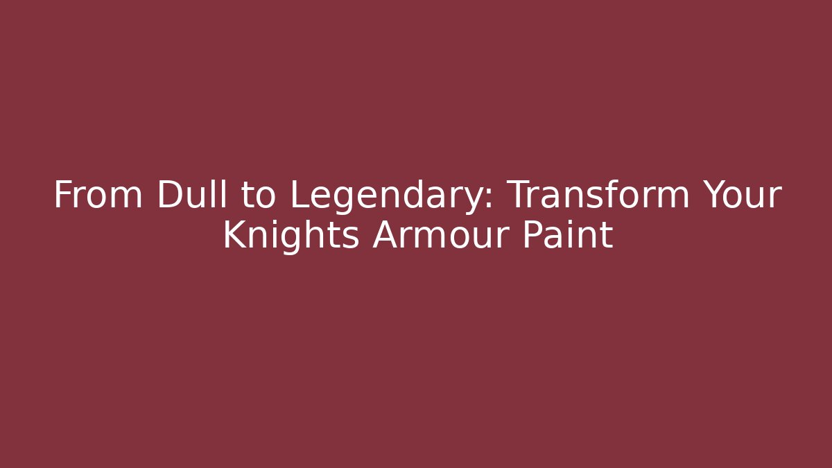 From Dull to Legendary: Transform Your Knights Armour Paint