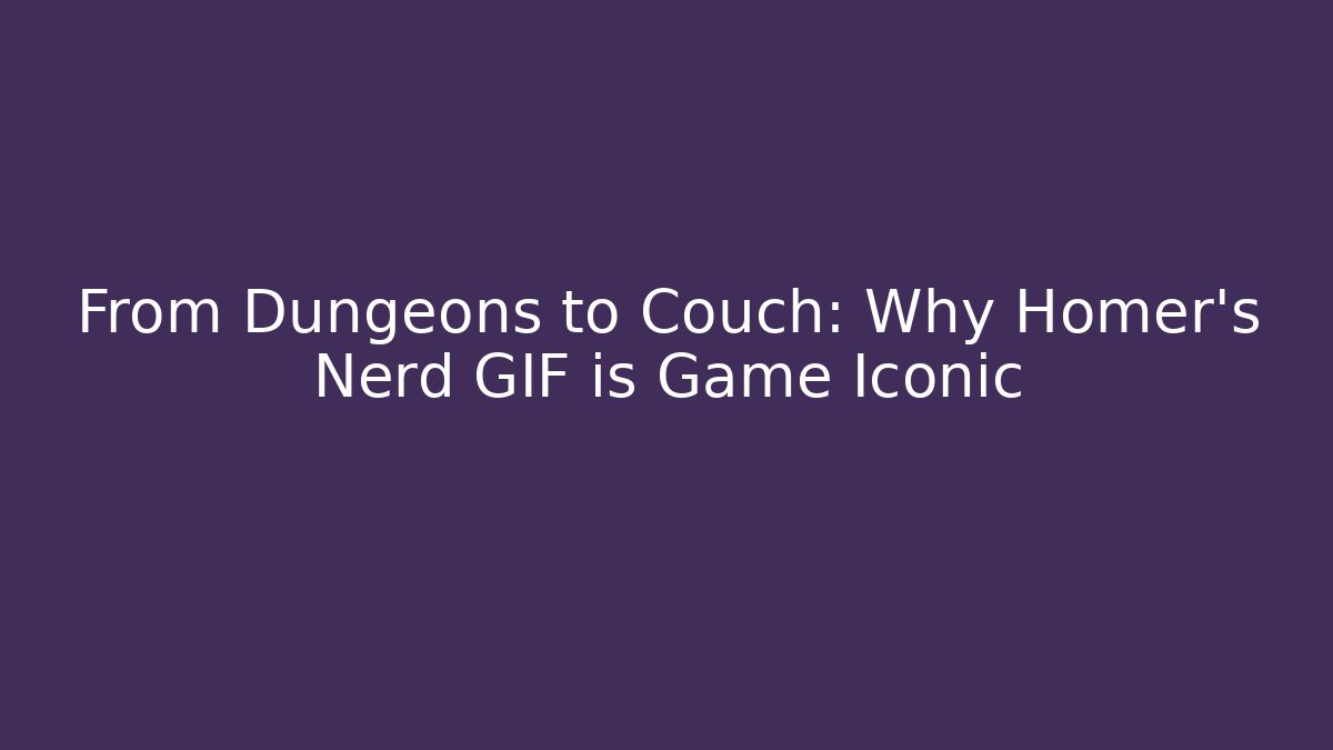 From Dungeons to Couch: Why Homer's Nerd GIF is Game Iconic