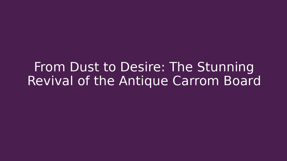 From Dust to Desire: The Stunning Revival of the Antique Carrom Board