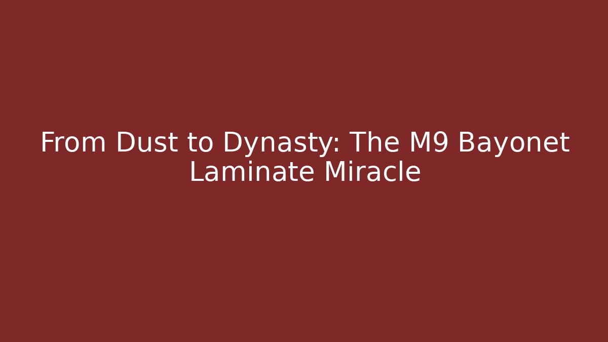 From Dust to Dynasty: The M9 Bayonet Laminate Miracle