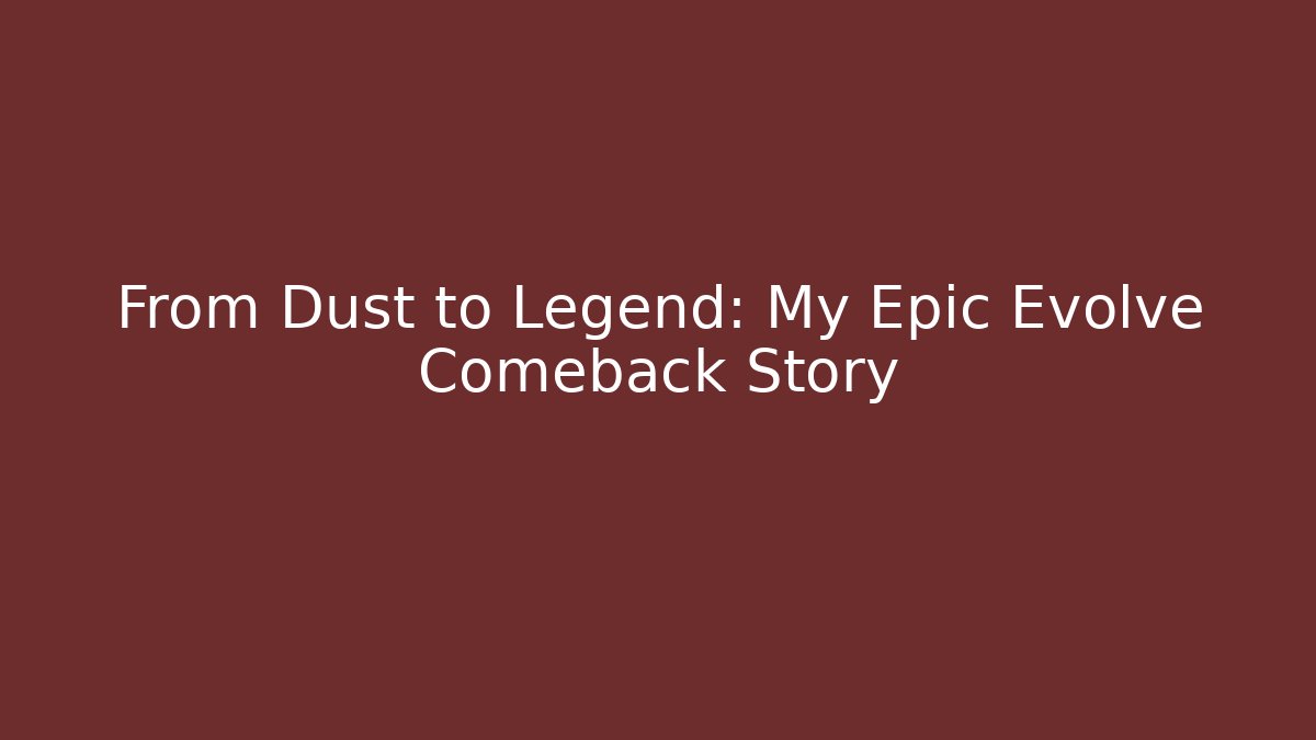 From Dust to Legend: My Epic Evolve Comeback Story