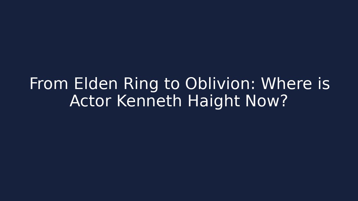 From Elden Ring to Oblivion: Where is Actor Kenneth Haight Now?