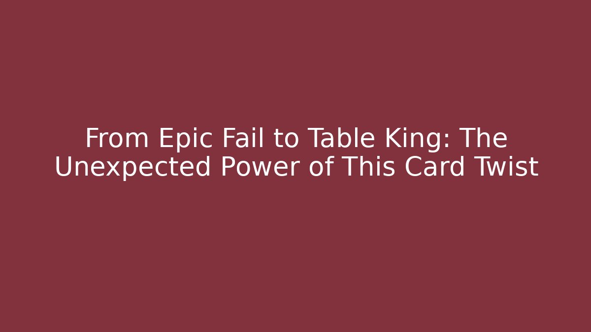 From Epic Fail to Table King: The Unexpected Power of This Card Twist