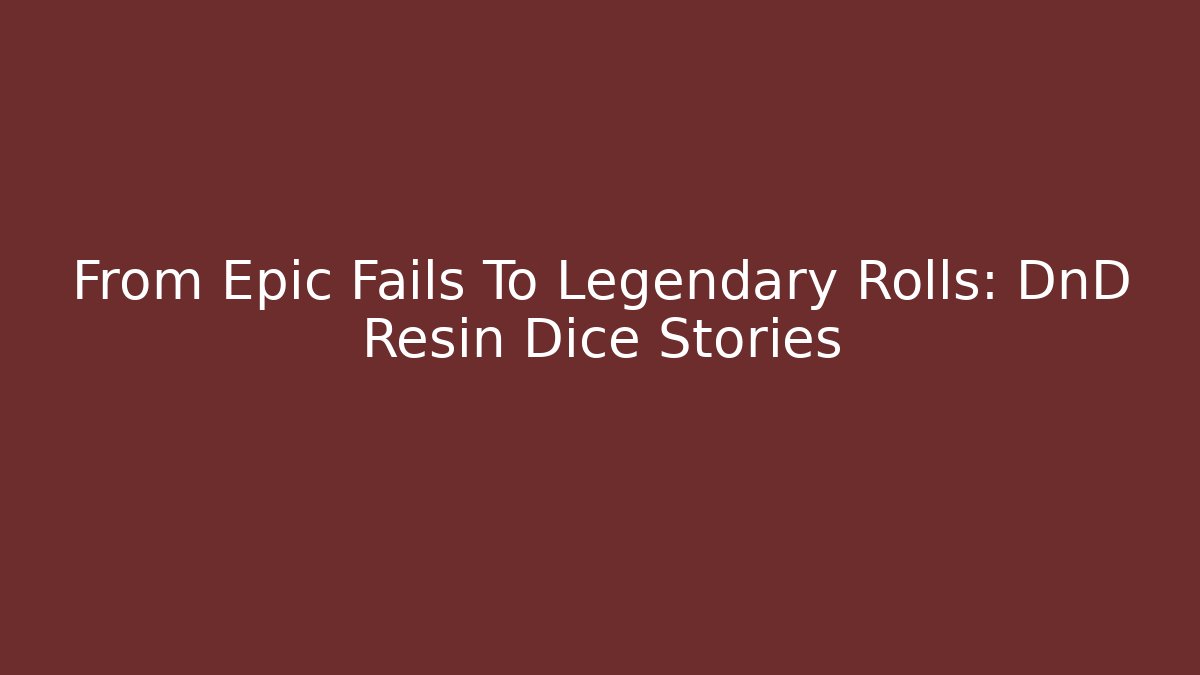 From Epic Fails To Legendary Rolls: DnD Resin Dice Stories