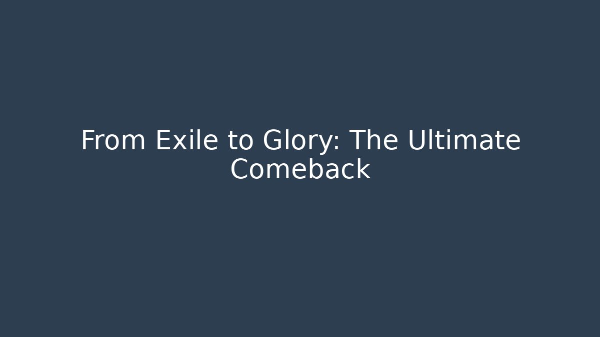 From Exile to Glory: The Ultimate Comeback