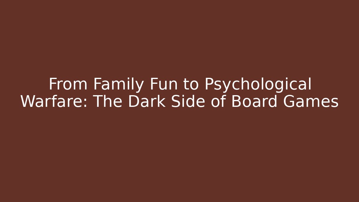 From Family Fun to Psychological Warfare: The Dark Side of Board Games