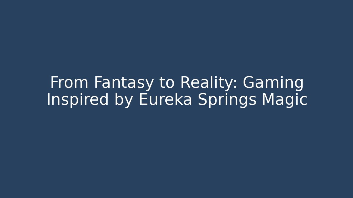 From Fantasy to Reality: Gaming Inspired by Eureka Springs Magic - Felix Cat Insurance