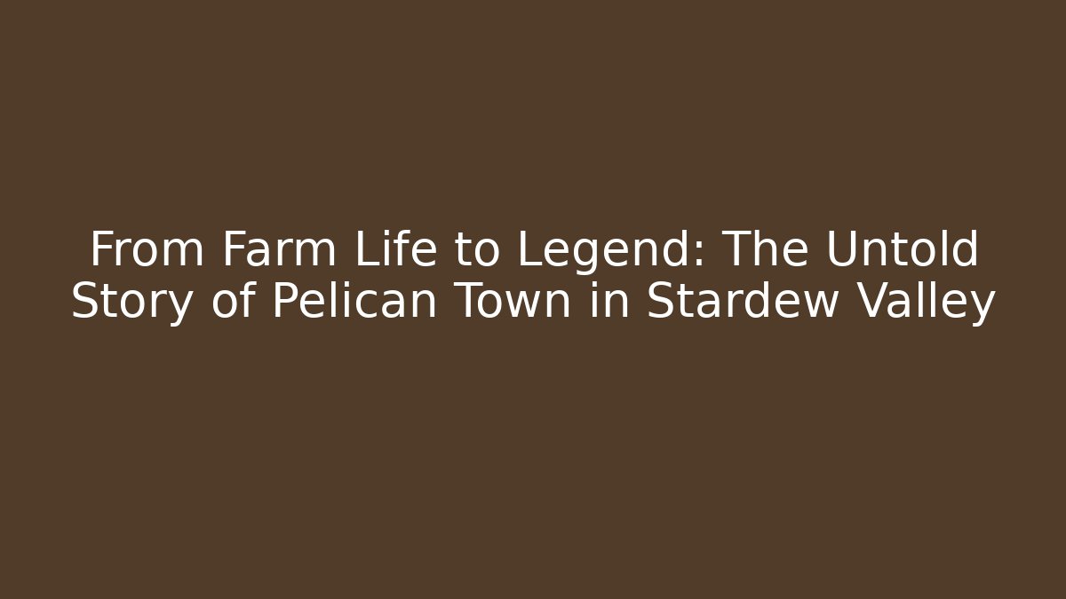 From Farm Life to Legend: The Untold Story of Pelican Town in Stardew Valley
