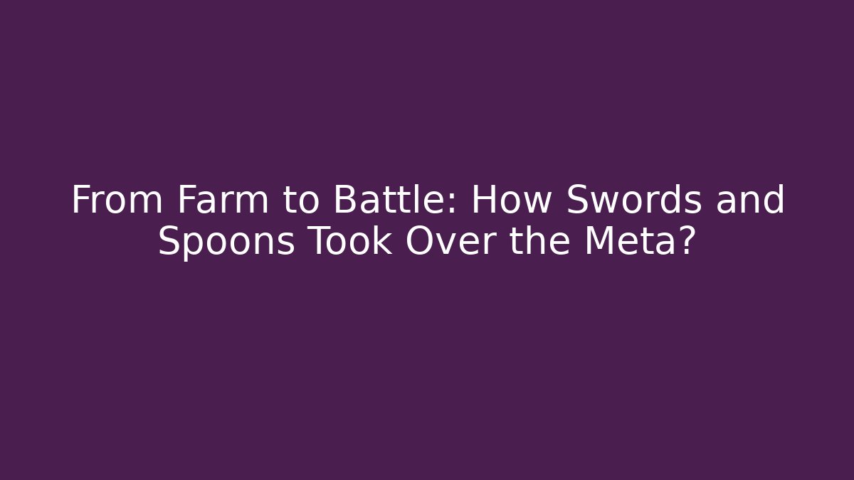 From Farm to Battle: How Swords and Spoons Took Over the Meta?