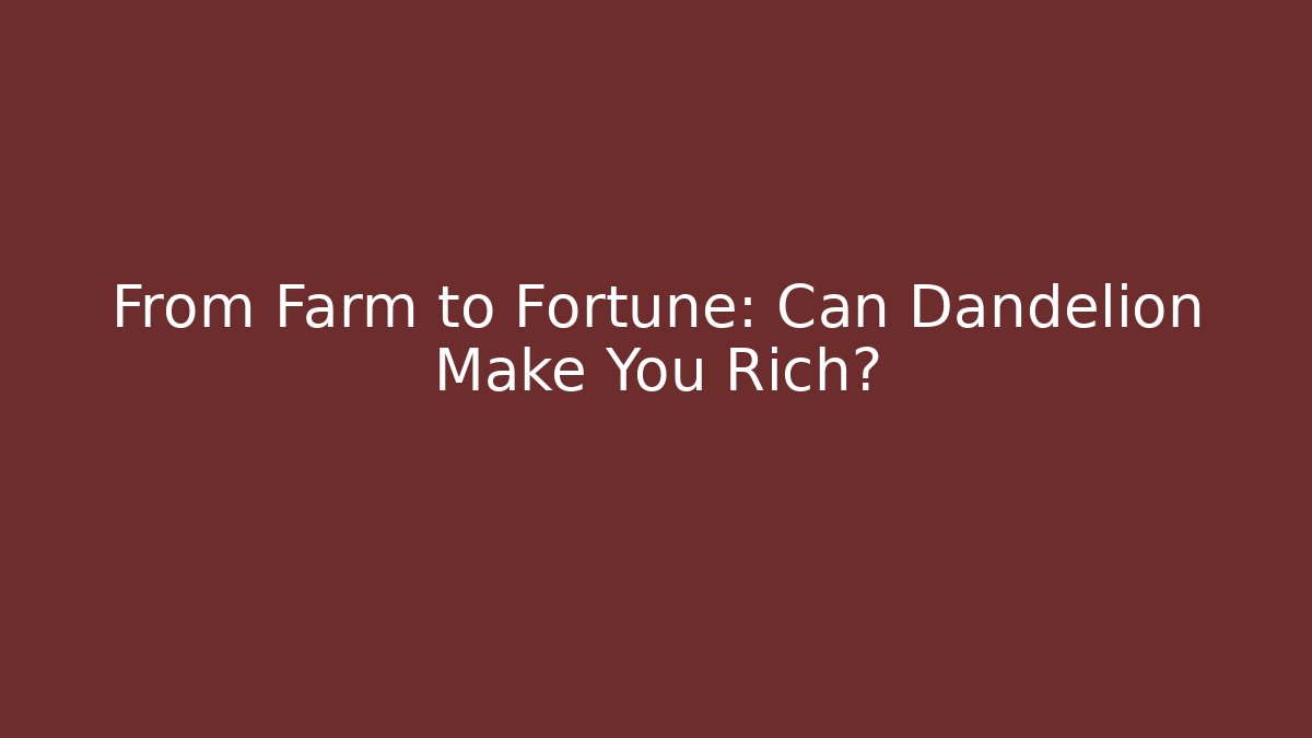 From Farm to Fortune: Can Dandelion Make You Rich?