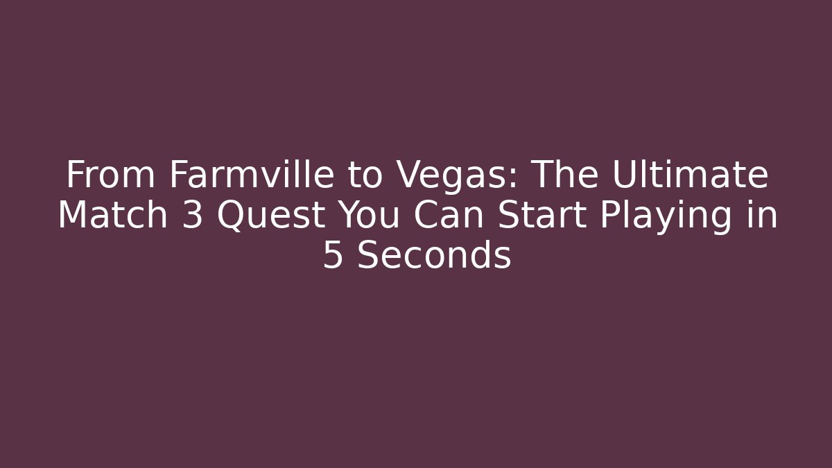 From Farmville to Vegas: The Ultimate Match 3 Quest You Can Start Playing in 5 Seconds