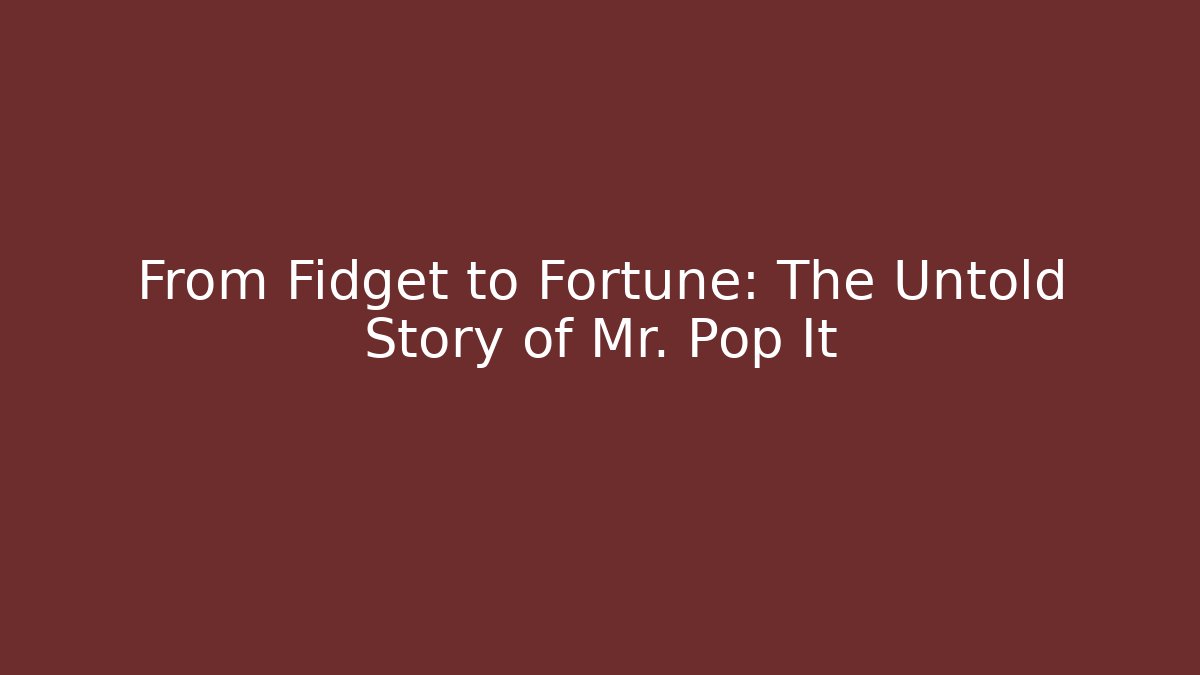 From Fidget to Fortune: The Untold Story of Mr. Pop It