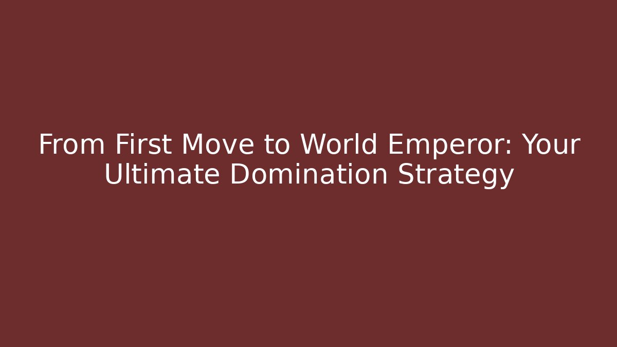 From First Move to World Emperor: Your Ultimate Domination Strategy