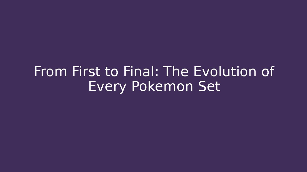 From First to Final: The Evolution of Every Pokémon Set