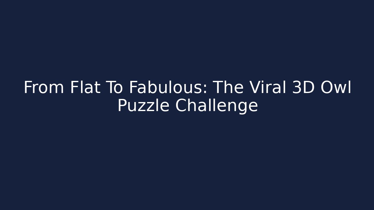 From Flat To Fabulous: The Viral 3D Owl Puzzle Challenge