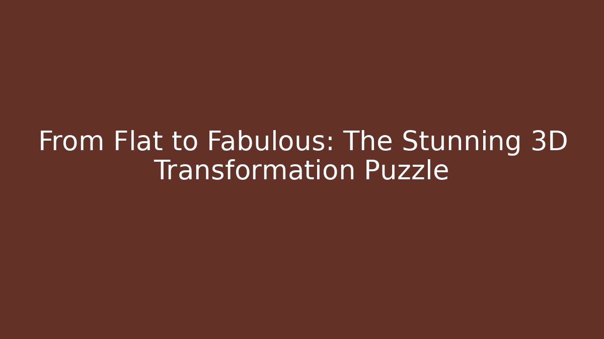 From Flat to Fabulous: The Stunning 3D Transformation Puzzle