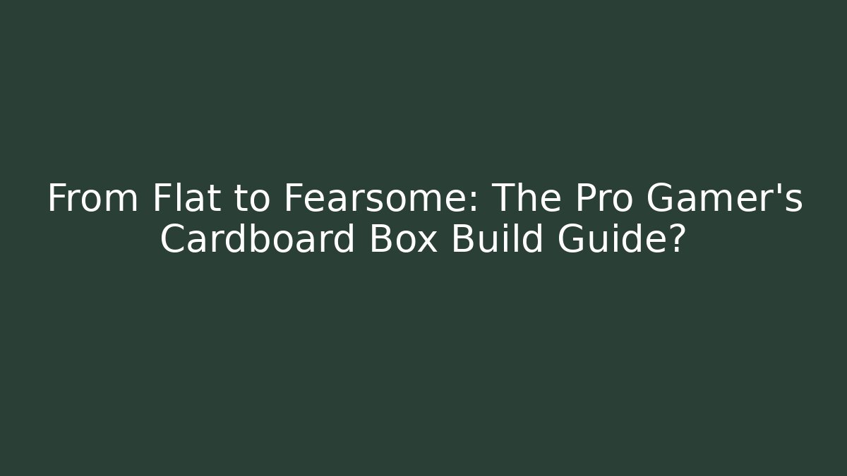 From Flat to Fearsome: The Pro Gamer’s Cardboard Box Build Guide?