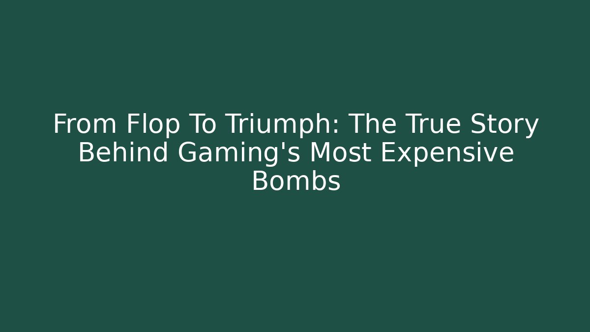 From Flop To Triumph: The True Story Behind Gaming's Most Expensive Bombs