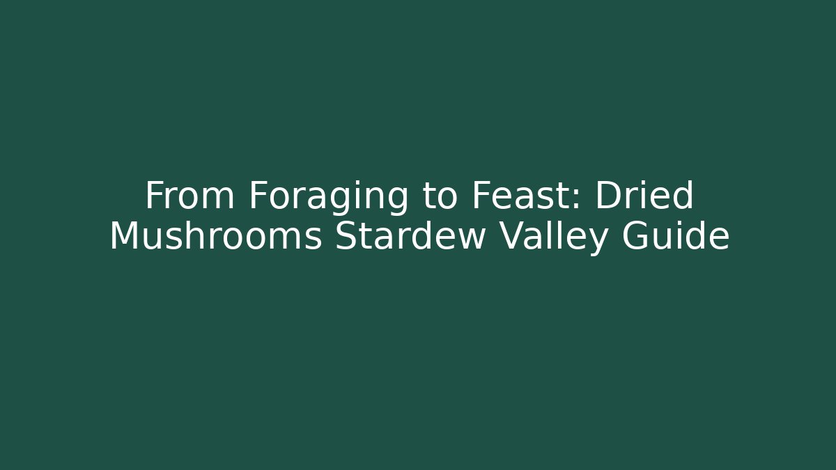 From Foraging to Feast: Dried Mushrooms Stardew Valley Guide