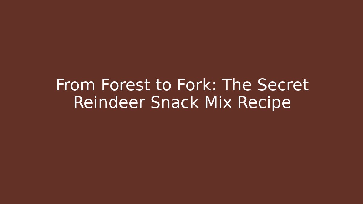 From Forest to Fork: The Secret Reindeer Snack Mix Recipe