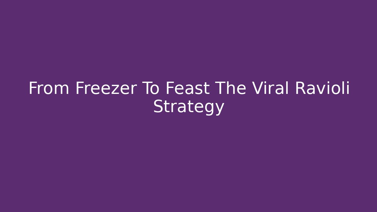 From Freezer To Feast The Viral Ravioli Strategy