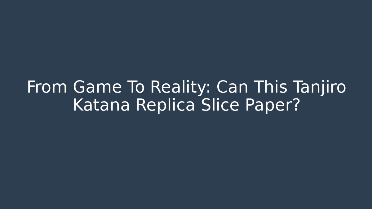 From Game To Reality: Can This Tanjiro Katana Replica Slice Paper? - Felix Cat Insurance