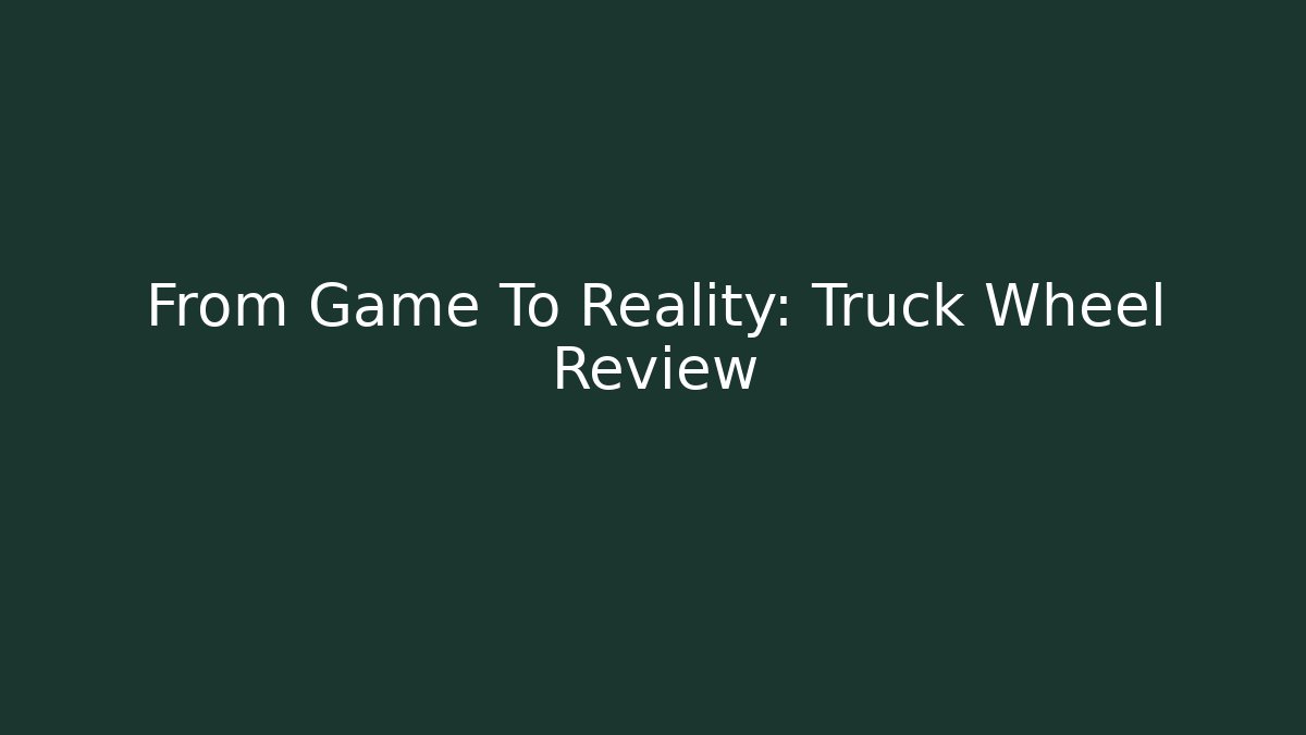 From Game To Reality: Truck Wheel Review