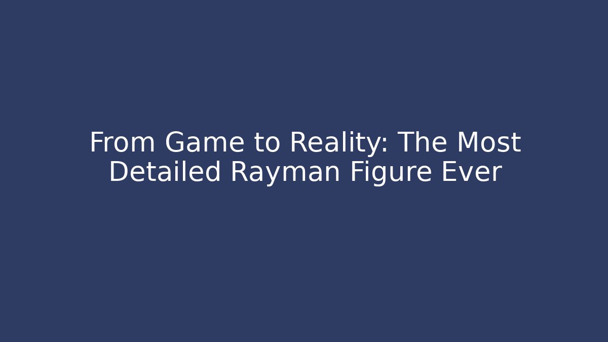 From Game to Reality: The Most Detailed Rayman Figure Ever - Felix Cat Insurance