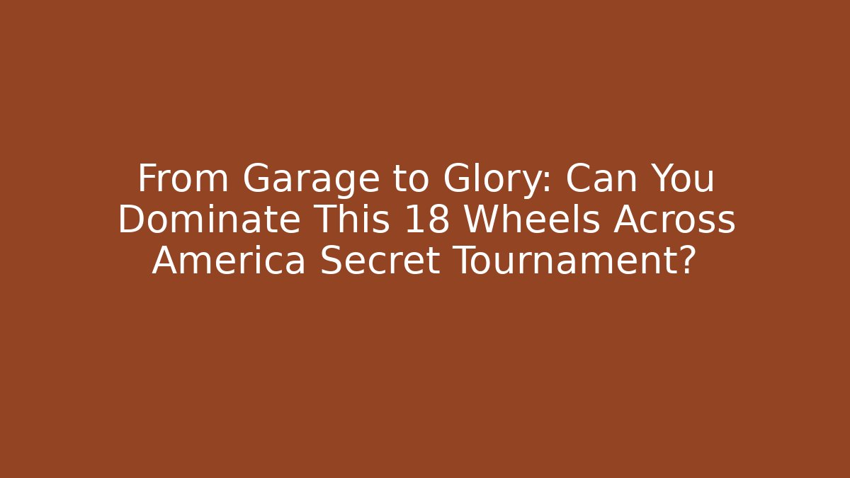From Garage to Glory: Can You Dominate This 18 Wheels Across America Secret Tournament?