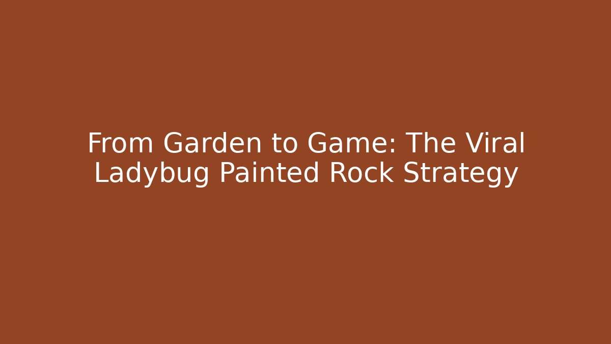 From Garden to Game: The Viral Ladybug Painted Rock Strategy