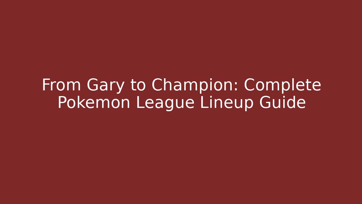 From Gary to Champion: Complete Pokémon League Lineup Guide