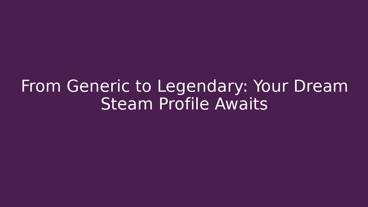 From Generic to Legendary: Your Dream Steam Profile Awaits