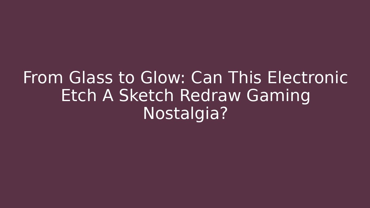 From Glass to Glow: Can This Electronic Etch A Sketch Redraw Gaming Nostalgia? - Felix Cat Insurance