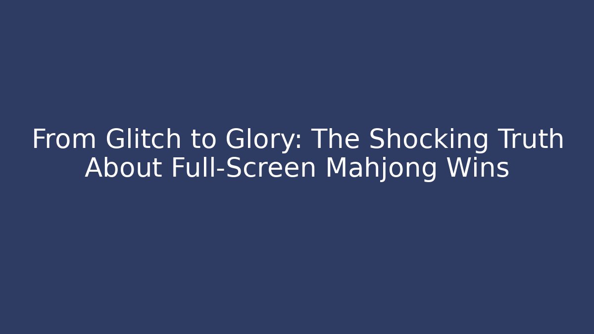 From Glitch to Glory: The Shocking Truth About Full-Screen Mahjong Wins