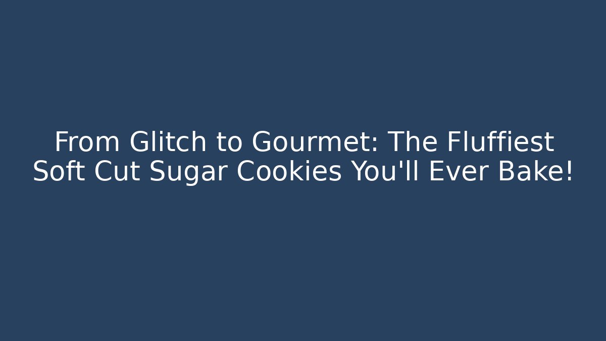 From Glitch to Gourmet: The Fluffiest Soft Cut Sugar Cookies You'll Ever Bake!