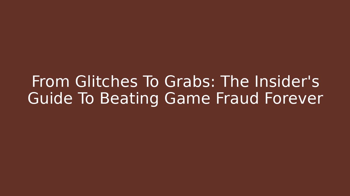 From Glitches To Grabs: The Insider's Guide To Beating Game Fraud Forever