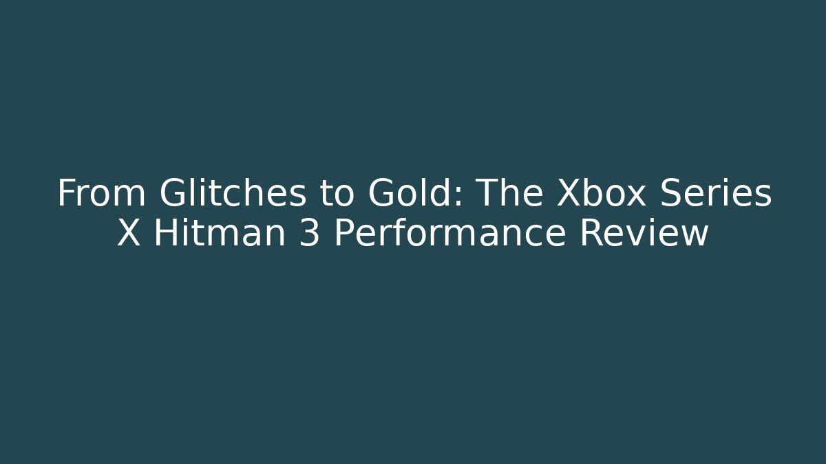 From Glitches to Gold: The Xbox Series X Hitman 3 Performance Review