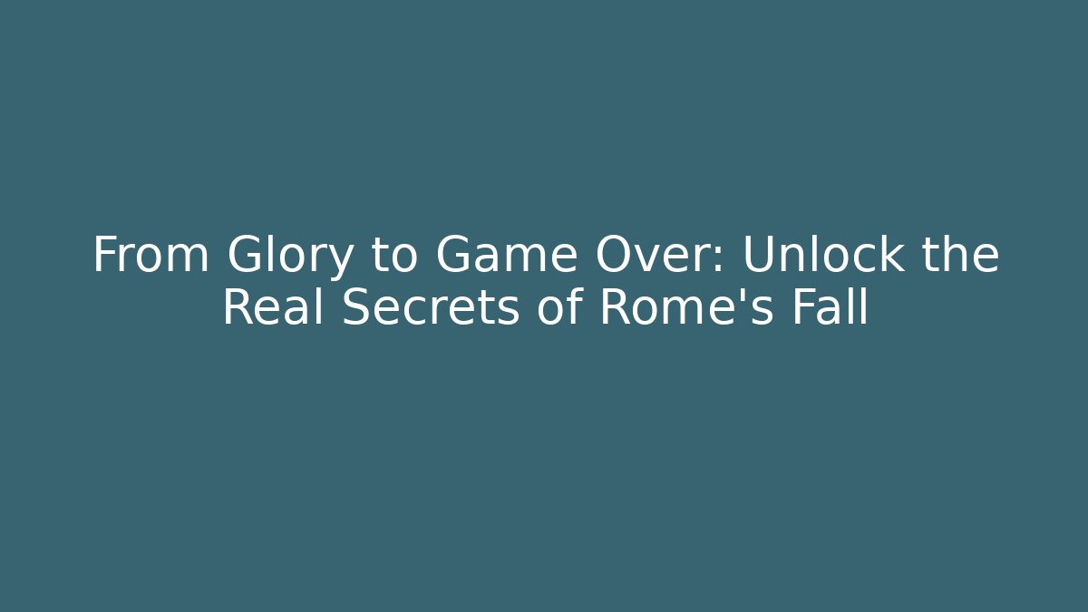 From Glory to Game Over: Unlock the Real Secrets of Rome's Fall