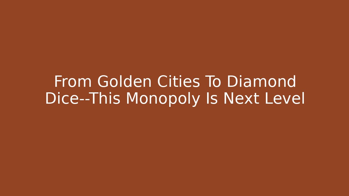 From Golden Cities To Diamond Dice—This Monopoly Is Next Level