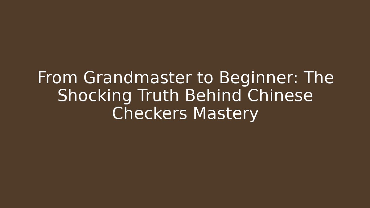 From Grandmaster to Beginner: The Shocking Truth Behind Chinese Checkers Mastery