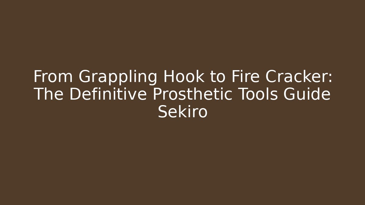 From Grappling Hook to Fire Cracker: The Definitive Prosthetic Tools Guide Sekiro - Felix Cat Insurance