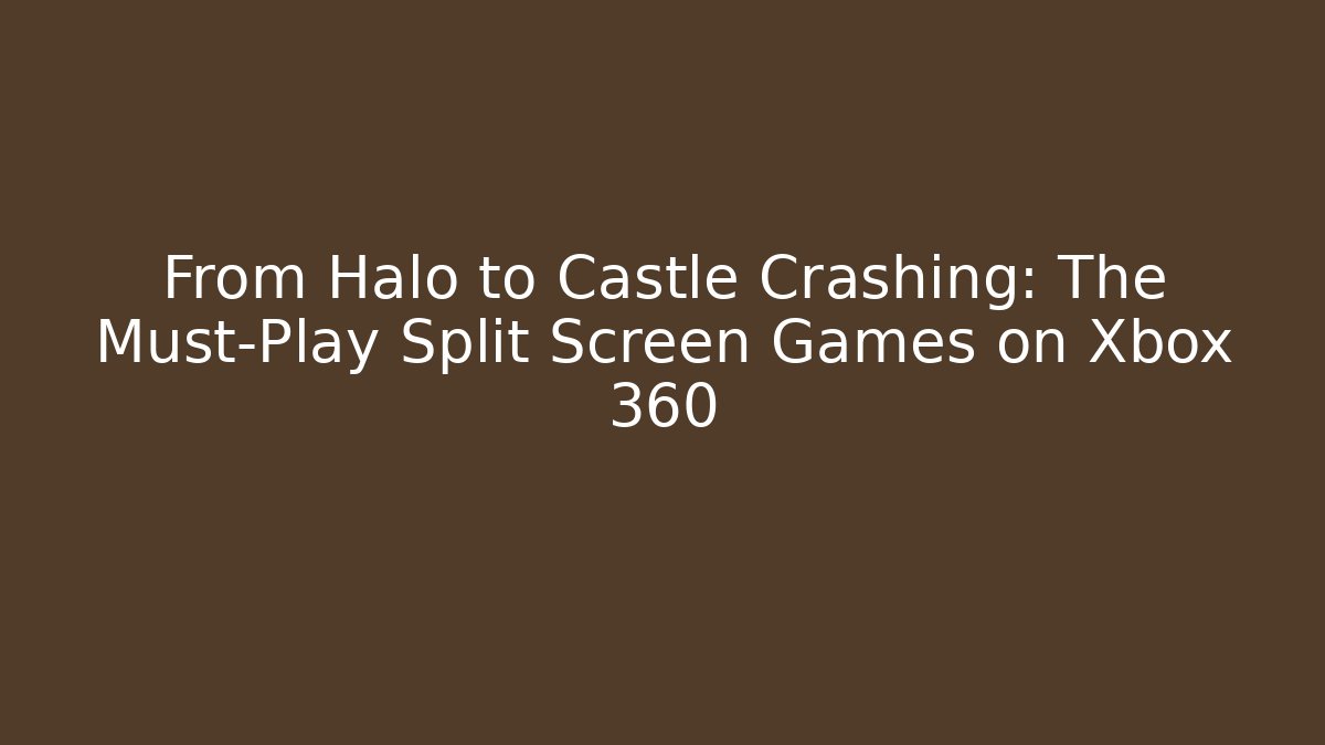 From Halo to Castle Crashing: The Must-Play Split Screen Games on Xbox 360